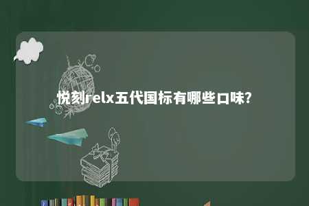 悦刻relx五代国标有哪些口味？ 